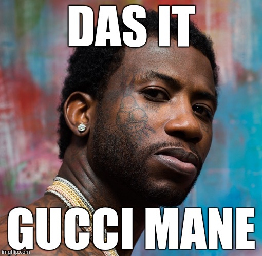 Das it Gucci Mane | DAS IT; GUCCI MANE | image tagged in it might be by gucci mane,gucci mane | made w/ Imgflip meme maker