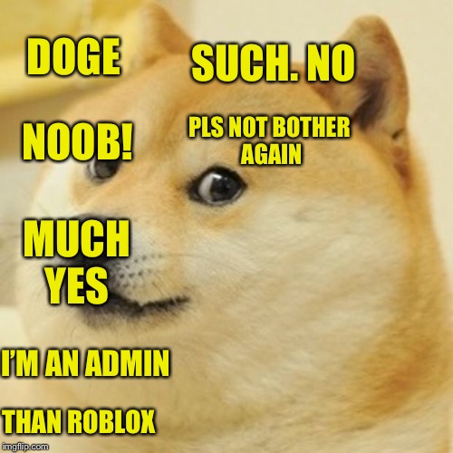 Doge Meme | DOGE SUCH. NO PLS NOT BOTHER AGAIN I’M AN ADMIN THAN ROBLOX NOOB! MUCH YES | image tagged in memes,doge | made w/ Imgflip meme maker