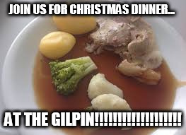 JOIN US FOR CHRISTMAS DINNER... AT THE GILPIN!!!!!!!!!!!!!!!!!!! | image tagged in bad meal | made w/ Imgflip meme maker