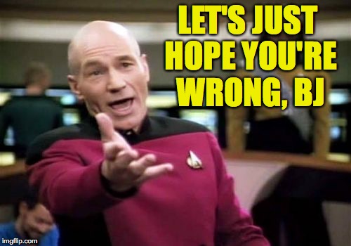 Picard Wtf Meme | LET'S JUST HOPE YOU'RE WRONG, BJ | image tagged in memes,picard wtf | made w/ Imgflip meme maker