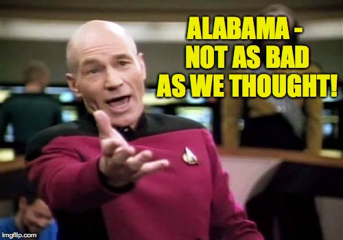 Picard Wtf Meme | ALABAMA - NOT AS BAD AS WE THOUGHT! | image tagged in memes,picard wtf | made w/ Imgflip meme maker
