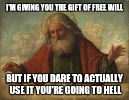 god | I'M GIVING YOU THE GIFT OF FREE WILL; BUT IF YOU DARE TO ACTUALLY USE IT YOU'RE GOING TO HELL | image tagged in god | made w/ Imgflip meme maker