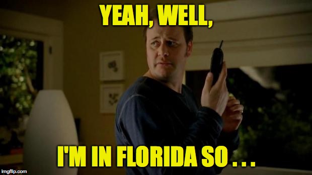 YEAH, WELL, I'M IN FLORIDA SO . . . | made w/ Imgflip meme maker