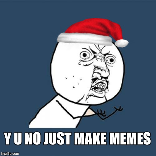 Y U No Meme | Y U NO JUST MAKE MEMES | image tagged in memes,y u no | made w/ Imgflip meme maker