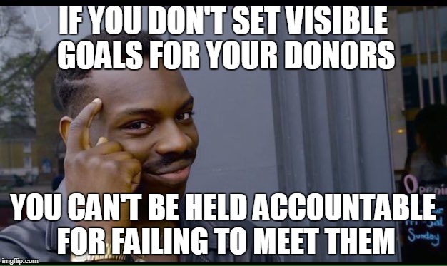 Roll Safe Think About It Meme | IF YOU DON'T SET VISIBLE GOALS FOR YOUR DONORS; YOU CAN'T BE HELD ACCOUNTABLE FOR FAILING TO MEET THEM | image tagged in thinking black guy | made w/ Imgflip meme maker
