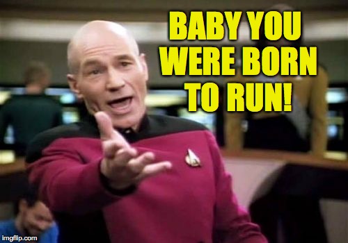 Picard Wtf Meme | BABY YOU WERE BORN TO RUN! | image tagged in memes,picard wtf | made w/ Imgflip meme maker