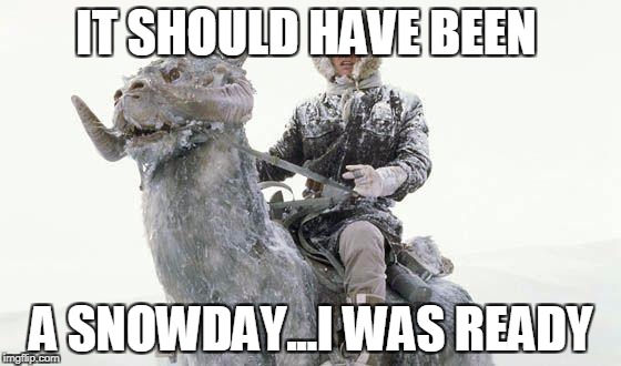 Star Wars Cold | IT SHOULD HAVE BEEN; A SNOWDAY...I WAS READY | image tagged in star wars cold | made w/ Imgflip meme maker