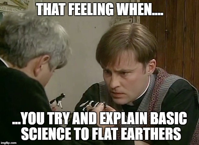 THAT FEELING WHEN.... ...YOU TRY AND EXPLAIN BASIC SCIENCE TO FLAT EARTHERS | made w/ Imgflip meme maker
