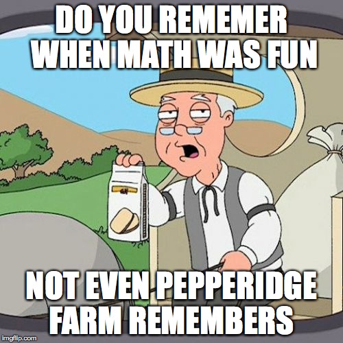 Pepperidge Farm Remembers Meme | DO YOU REMEMER WHEN MATH WAS FUN; NOT EVEN PEPPERIDGE FARM REMEMBERS | image tagged in memes,pepperidge farm remembers | made w/ Imgflip meme maker