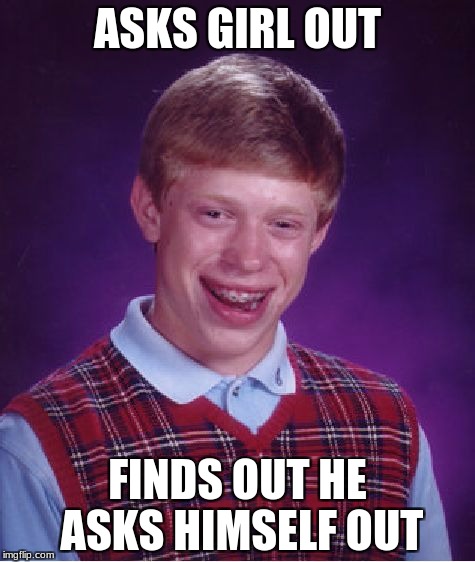 Bad Luck Brian Meme | ASKS GIRL OUT; FINDS OUT HE ASKS HIMSELF OUT | image tagged in memes,bad luck brian | made w/ Imgflip meme maker