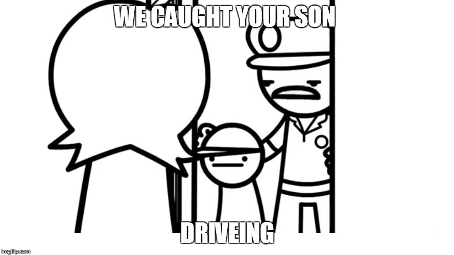 We Caught Your Son asdf | WE CAUGHT YOUR SON; DRIVEING | image tagged in we caught your son asdf | made w/ Imgflip meme maker
