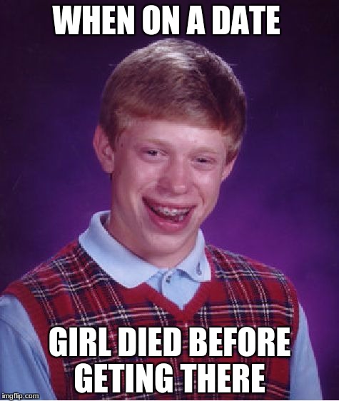 Bad Luck Brian | WHEN ON A DATE; GIRL DIED BEFORE GETING THERE | image tagged in memes,bad luck brian | made w/ Imgflip meme maker