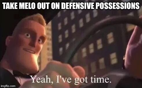 yeah, i've got time | TAKE MELO OUT ON DEFENSIVE POSSESSIONS | image tagged in yeah i've got time | made w/ Imgflip meme maker
