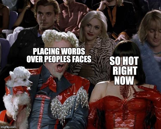 Mugatu So Hot Right Now Meme | PLACING WORDS OVER PEOPLES FACES SO HOT RIGHT NOW | image tagged in memes,mugatu so hot right now | made w/ Imgflip meme maker