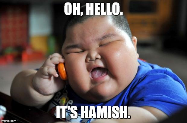 The new hamish | OH, HELLO. IT'S HAMISH. | image tagged in fat asian kid,hamish nimmo,mrs yates,nimmo,hamish | made w/ Imgflip meme maker