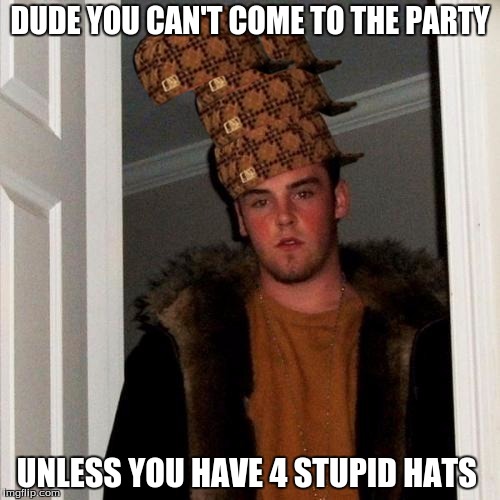 Scumbag Steve Meme | DUDE YOU CAN'T COME TO THE PARTY; UNLESS YOU HAVE 4 STUPID HATS | image tagged in memes,scumbag steve,scumbag | made w/ Imgflip meme maker