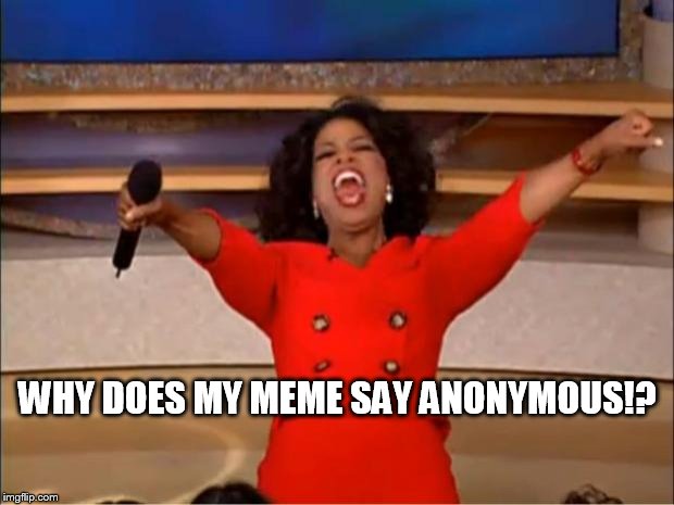 Oprah You Get A Meme | WHY DOES MY MEME SAY ANONYMOUS!? | image tagged in memes,oprah you get a | made w/ Imgflip meme maker