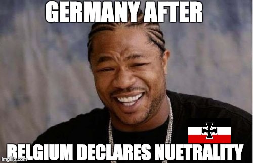 Yo Dawg Heard You Meme | GERMANY AFTER; BELGIUM DECLARES NUETRALITY | image tagged in memes,yo dawg heard you | made w/ Imgflip meme maker