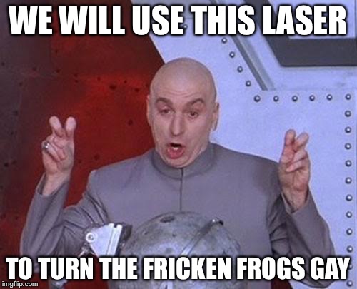 Dr Evil Laser | WE WILL USE THIS LASER; TO TURN THE FRICKEN FROGS GAY | image tagged in memes,dr evil laser | made w/ Imgflip meme maker