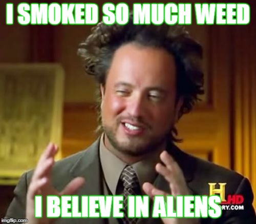 Ancient Aliens Meme | I SMOKED SO MUCH WEED; I BELIEVE IN ALIENS | image tagged in memes,ancient aliens | made w/ Imgflip meme maker