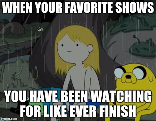 Life Sucks | WHEN YOUR FAVORITE SHOWS; YOU HAVE BEEN WATCHING FOR LIKE EVER FINISH | image tagged in memes,life sucks | made w/ Imgflip meme maker
