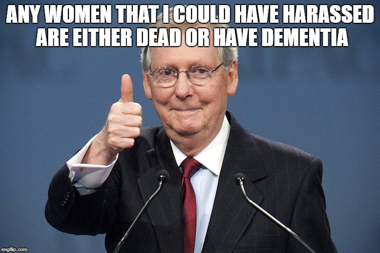 Mitch McConnell | ANY WOMEN THAT I COULD HAVE HARASSED ARE EITHER DEAD OR HAVE DEMENTIA | image tagged in mitch mcconnell | made w/ Imgflip meme maker