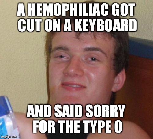 10 Guy | A HEMOPHILIAC GOT CUT ON A KEYBOARD; AND SAID SORRY FOR THE TYPE O | image tagged in memes,10 guy | made w/ Imgflip meme maker