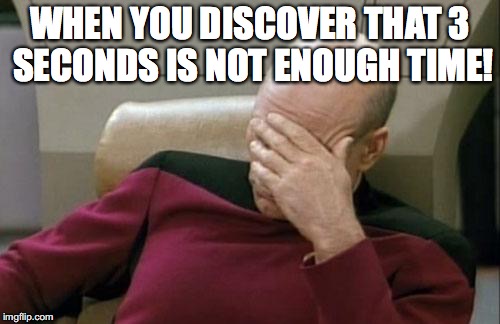 Captain Picard Facepalm Meme | WHEN YOU DISCOVER THAT 3 SECONDS IS NOT ENOUGH TIME! | image tagged in memes,captain picard facepalm | made w/ Imgflip meme maker
