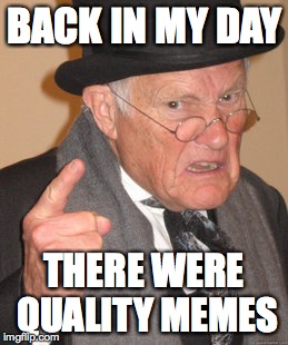 Back In My Day Meme | BACK IN MY DAY; THERE WERE QUALITY MEMES | image tagged in memes,back in my day | made w/ Imgflip meme maker
