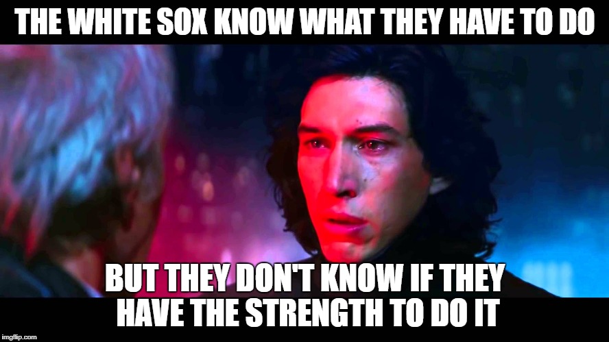 Kylo Ren | THE WHITE SOX KNOW WHAT THEY HAVE TO DO; BUT THEY DON'T KNOW IF THEY HAVE THE STRENGTH TO DO IT | image tagged in kylo ren | made w/ Imgflip meme maker