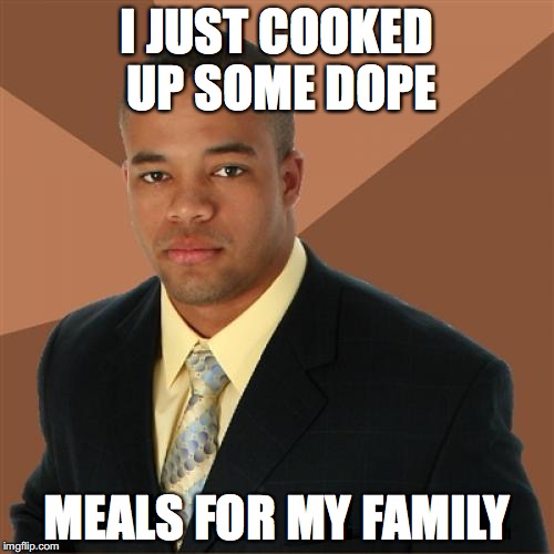 Successful Black Cook | I JUST COOKED UP SOME DOPE; MEALS FOR MY FAMILY | image tagged in memes,successful black man,cooking,dope | made w/ Imgflip meme maker