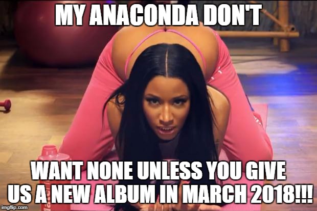 Nicki Minaj | MY ANACONDA DON'T; WANT NONE UNLESS YOU GIVE US A NEW ALBUM IN MARCH 2018!!! | image tagged in nicki minaj | made w/ Imgflip meme maker