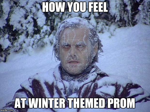 Jack Nicholson The Shining Snow Meme | HOW YOU FEEL; AT WINTER THEMED PROM | image tagged in memes,jack nicholson the shining snow | made w/ Imgflip meme maker