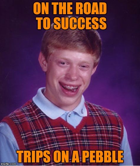 Bad Luck Brian | ON THE ROAD TO SUCCESS; TRIPS ON A PEBBLE | image tagged in memes,bad luck brian | made w/ Imgflip meme maker