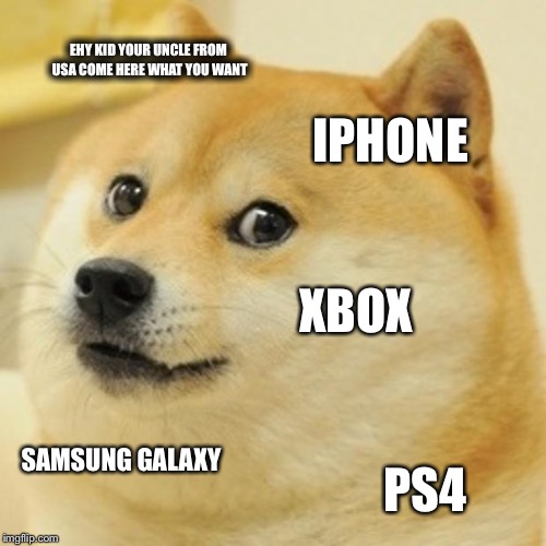 Doge Meme | EHY KID YOUR UNCLE FROM USA COME HERE WHAT YOU WANT; IPHONE; XBOX; SAMSUNG GALAXY; PS4 | image tagged in memes,doge | made w/ Imgflip meme maker