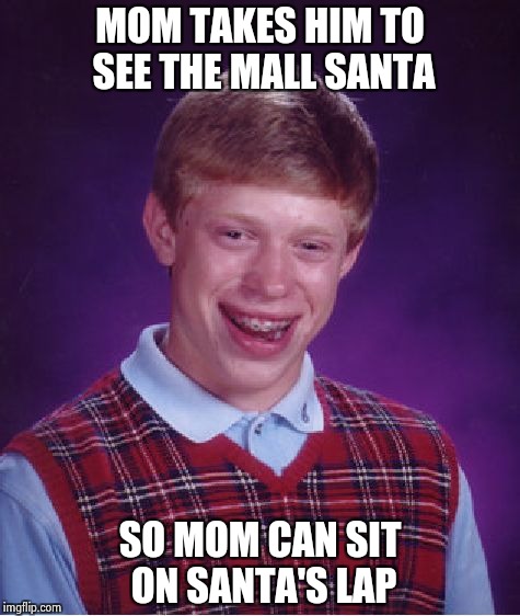 Bad Luck Brian Meme | MOM TAKES HIM TO SEE THE MALL SANTA SO MOM CAN SIT ON SANTA'S LAP | image tagged in memes,bad luck brian | made w/ Imgflip meme maker