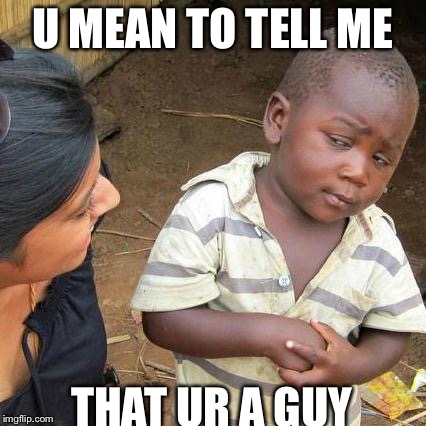 Third World Skeptical Kid Meme | U MEAN TO TELL ME; THAT UR A GUY | image tagged in memes,third world skeptical kid | made w/ Imgflip meme maker
