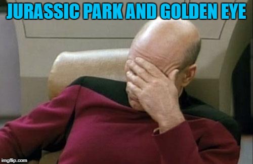 JURASSIC PARK AND GOLDEN EYE | image tagged in memes,captain picard facepalm | made w/ Imgflip meme maker