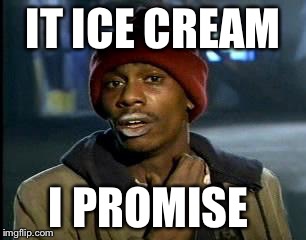 Y'all Got Any More Of That | IT ICE CREAM; I PROMISE | image tagged in memes,yall got any more of | made w/ Imgflip meme maker
