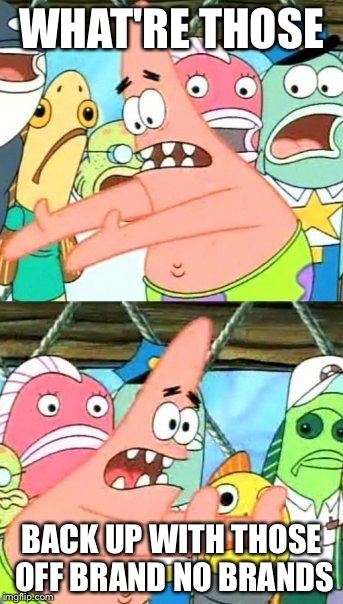 Put It Somewhere Else Patrick Meme | WHAT'RE THOSE; BACK UP WITH THOSE OFF BRAND NO BRANDS | image tagged in memes,put it somewhere else patrick | made w/ Imgflip meme maker