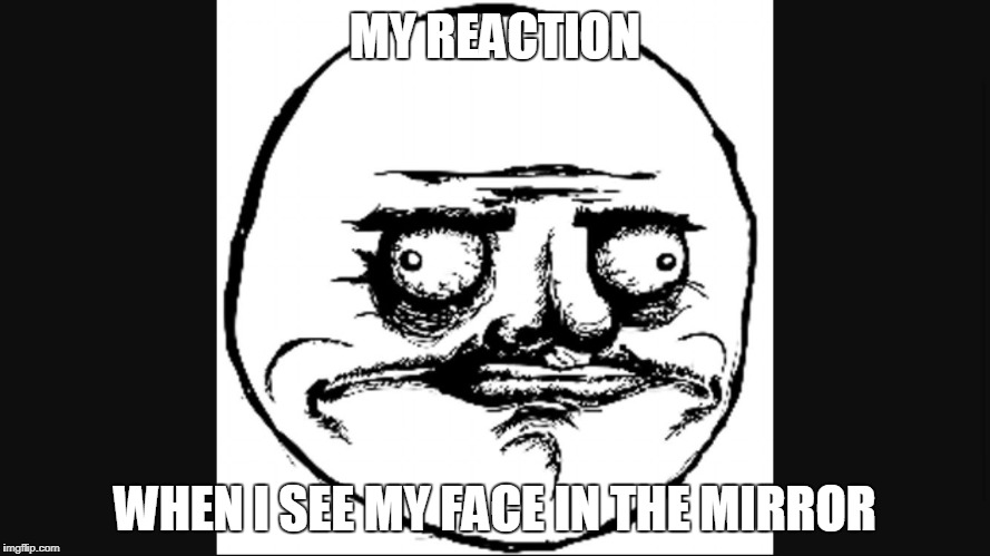 Derp Face | MY REACTION; WHEN I SEE MY FACE IN THE MIRROR | image tagged in derp face | made w/ Imgflip meme maker