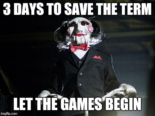 Jigsaw | 3 DAYS TO SAVE THE TERM; LET THE GAMES BEGIN | image tagged in jigsaw | made w/ Imgflip meme maker