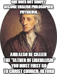 ONE DOES NOT SIMPLY BECOME ENGLISH PHILOSOPHER, PHYSICIAN, AND ALSO BE CALLED  THE "FATHER OF LIBERALISM" YOU MUST FIRST GO TO CHRIST CHURCH, OXFORD | image tagged in john locke meme | made w/ Imgflip meme maker