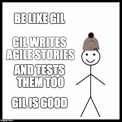Be Like Bill Meme | BE LIKE GIL; GIL WRITES AGILE STORIES; AND TESTS THEM TOO; GIL IS GOOD | image tagged in memes,be like bill | made w/ Imgflip meme maker