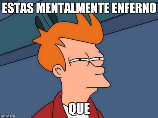 Futurama Fry | ESTAS MENTALMENTE ENFERNO; QUE | image tagged in memes,futurama fry | made w/ Imgflip meme maker