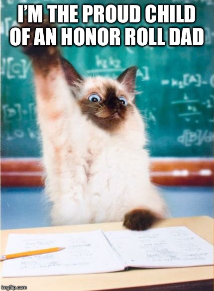 Overeager Student Cat | I’M THE PROUD CHILD OF AN HONOR ROLL DAD | image tagged in overeager student cat | made w/ Imgflip meme maker