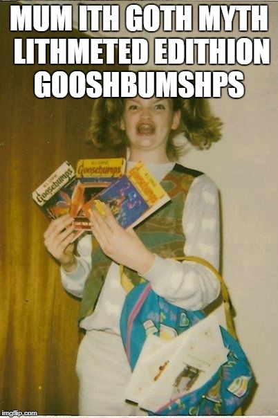 Ermahgerd Berks Meme | MUM ITH GOTH MYTH LITHMETED EDITHION GOOSHBUMSHPS | image tagged in memes,ermahgerd berks | made w/ Imgflip meme maker