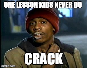 Y'all Got Any More Of That | ONE LESSON KIDS NEVER DO; CRACK | image tagged in memes,yall got any more of | made w/ Imgflip meme maker