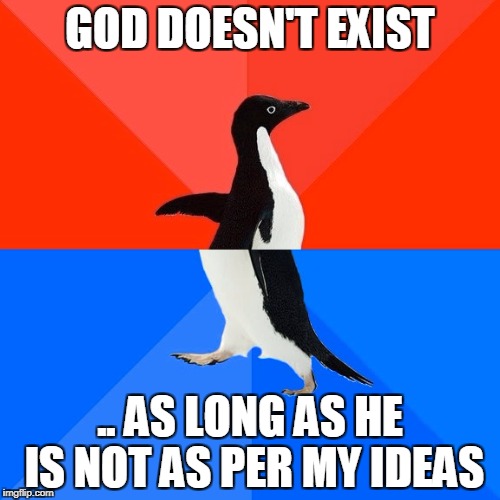 Socially Awesome Awkward Penguin Meme | GOD DOESN'T EXIST; .. AS LONG AS HE IS NOT AS PER MY IDEAS | image tagged in memes,socially awesome awkward penguin | made w/ Imgflip meme maker