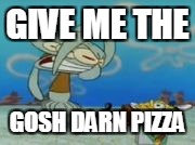 GIVE ME THE; GOSH DARN PIZZA | image tagged in squidward mad | made w/ Imgflip meme maker